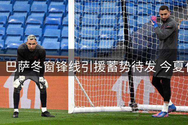 巴萨冬窗锋线引援蓄势待发 今夏仅剩最后补强机会